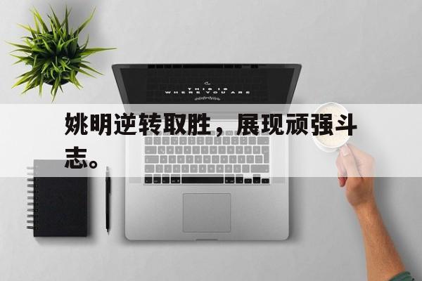 GOGO体育电竞-姚明逆转取胜，展现顽强斗志。
