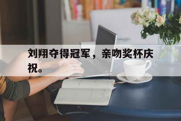 刘翔夺得冠军，亲吻奖杯庆祝。