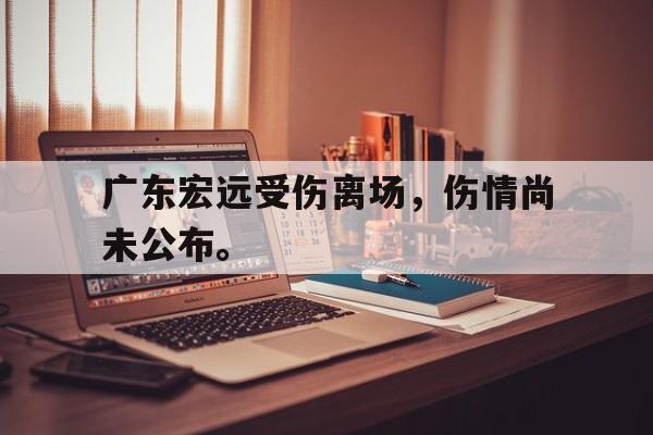 GOGO体育电竞-广东宏远受伤离场，伤情尚未公布。