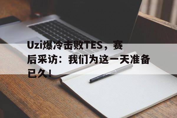 GOGO体育-Uzi爆冷击败TES，赛后采访：我们为这一天准备已久！