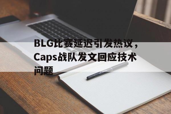 GOGO体育app官方下载-BLG比赛延迟引发热议，Caps战队发文回应技术问题