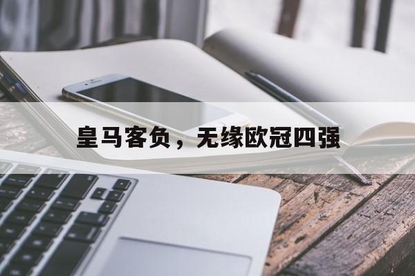 GOGO体育-皇马客负，无缘欧冠四强