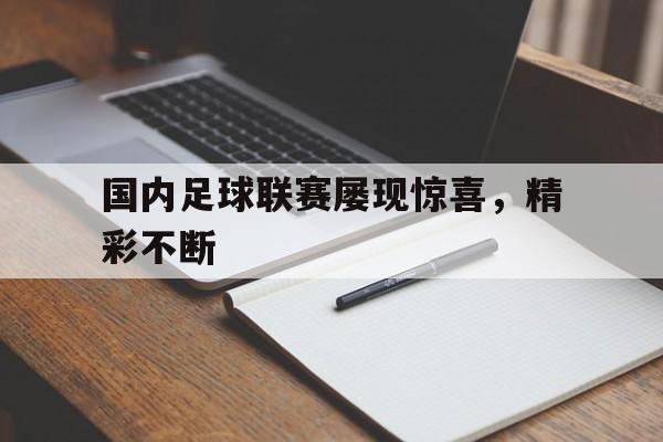 国内足球联赛屡现惊喜，精彩不断