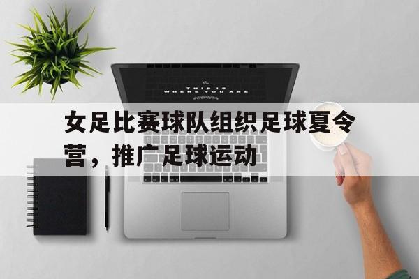 女足比赛球队组织足球夏令营，推广足球运动